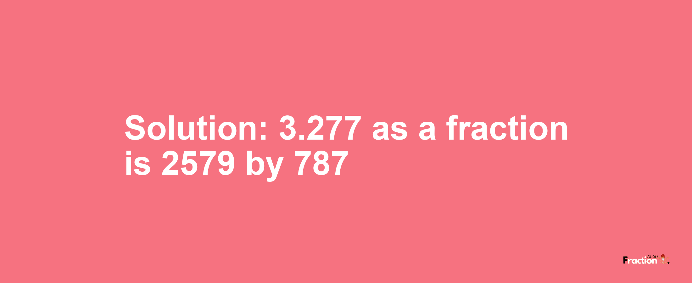 Solution:3.277 as a fraction is 2579/787